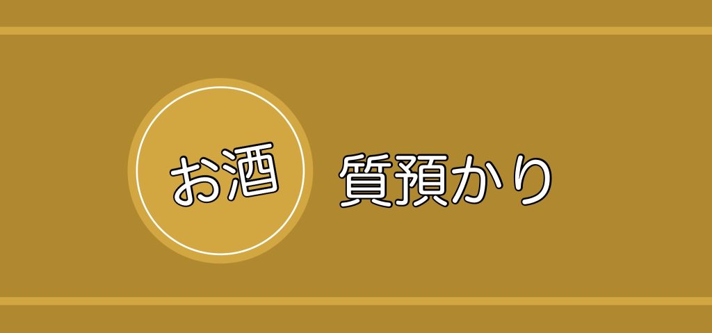 【名古屋】お酒でお金が借りられる～質預かりについて～