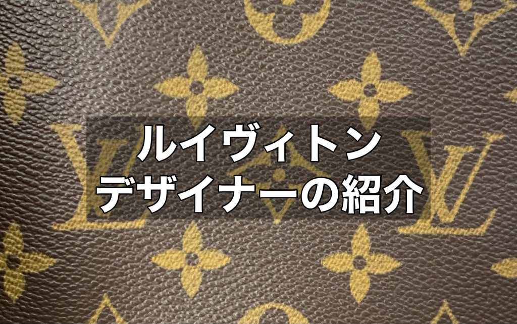 ルイ・ヴィトンのデザイナーを解説します！