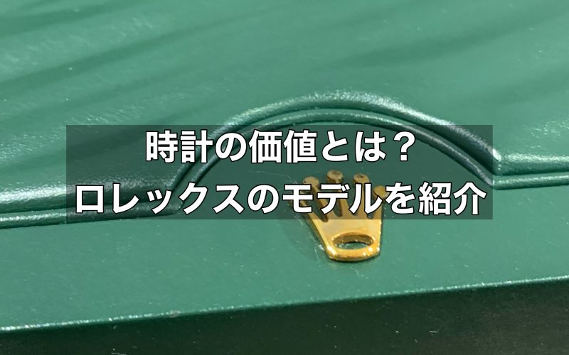 時計の価値とは？ロレックスの価値のあるモデルをご紹介します！
