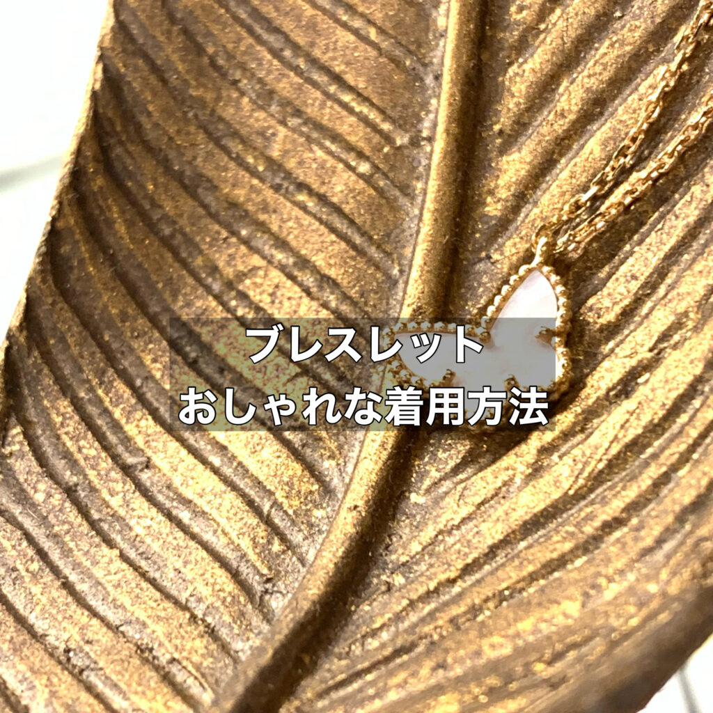 愛・美・夢のヴァンクリーフアーペルでブレスレットはどう着用したらおしゃれ？
