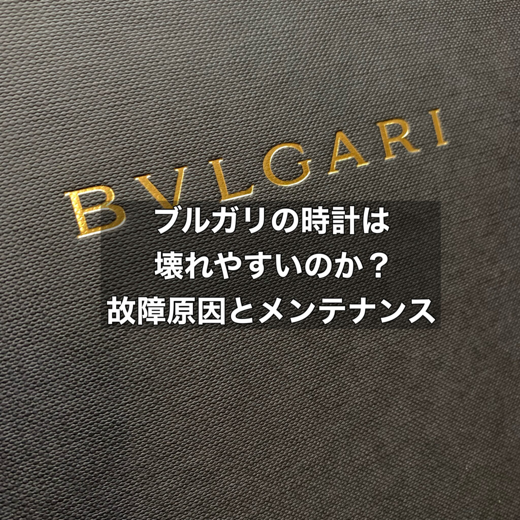 ブルガリの時計は壊れやすいのか？故障原因とメンテナンスの秘訣